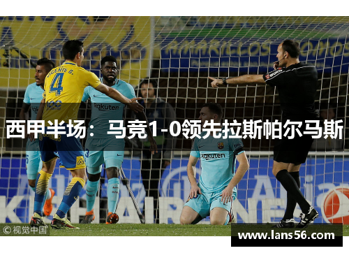 西甲半场：马竞1-0领先拉斯帕尔马斯